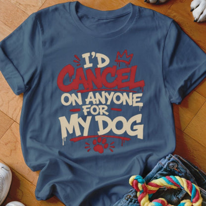 I'd Cancel on Anyone For My Dog Shirt - The Pawsitive Initiative