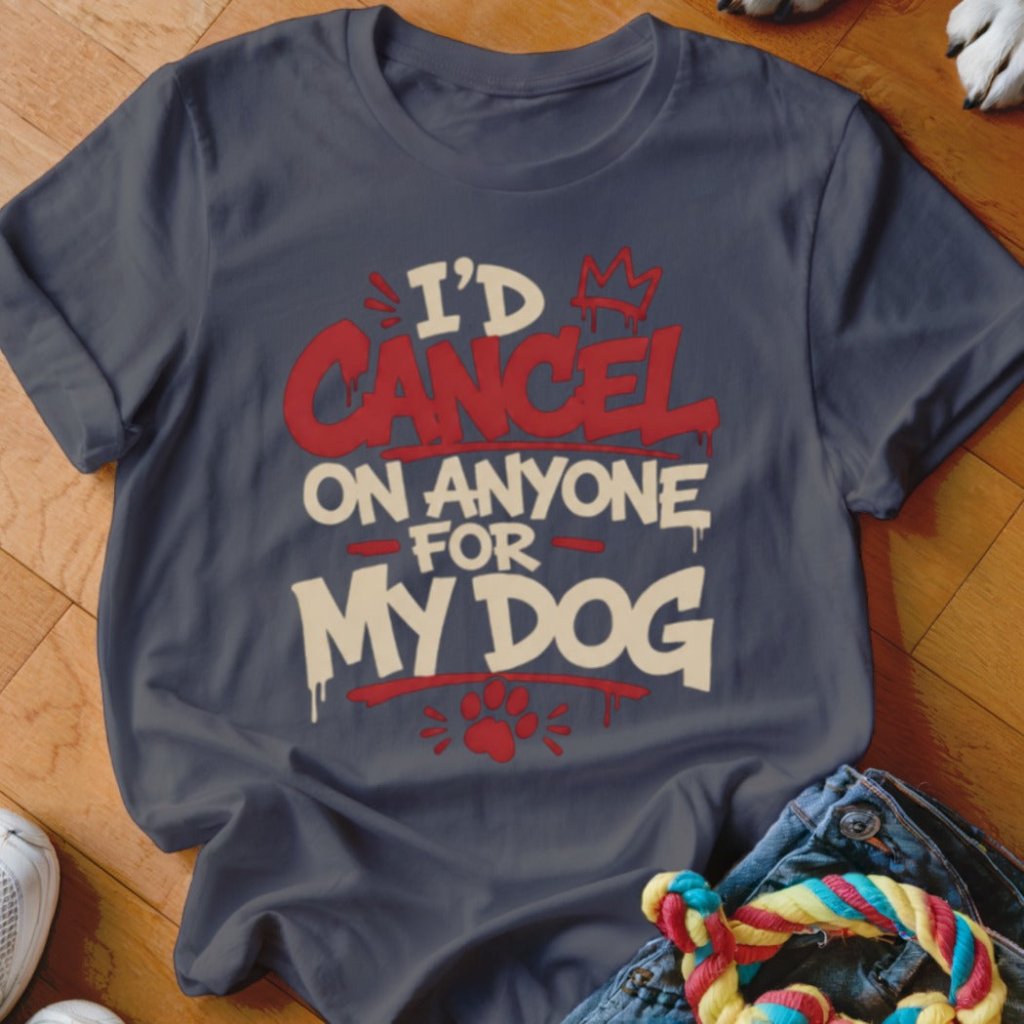I'd Cancel on Anyone For My Dog Shirt - The Pawsitive Initiative