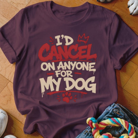 I'd Cancel on Anyone For My Dog Shirt - The Pawsitive Initiative