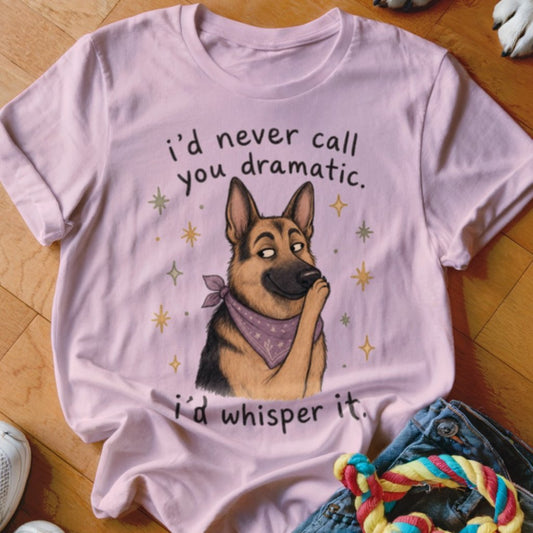 I'd Never Call You Dramatic Shirt - The Pawsitive Initiative
