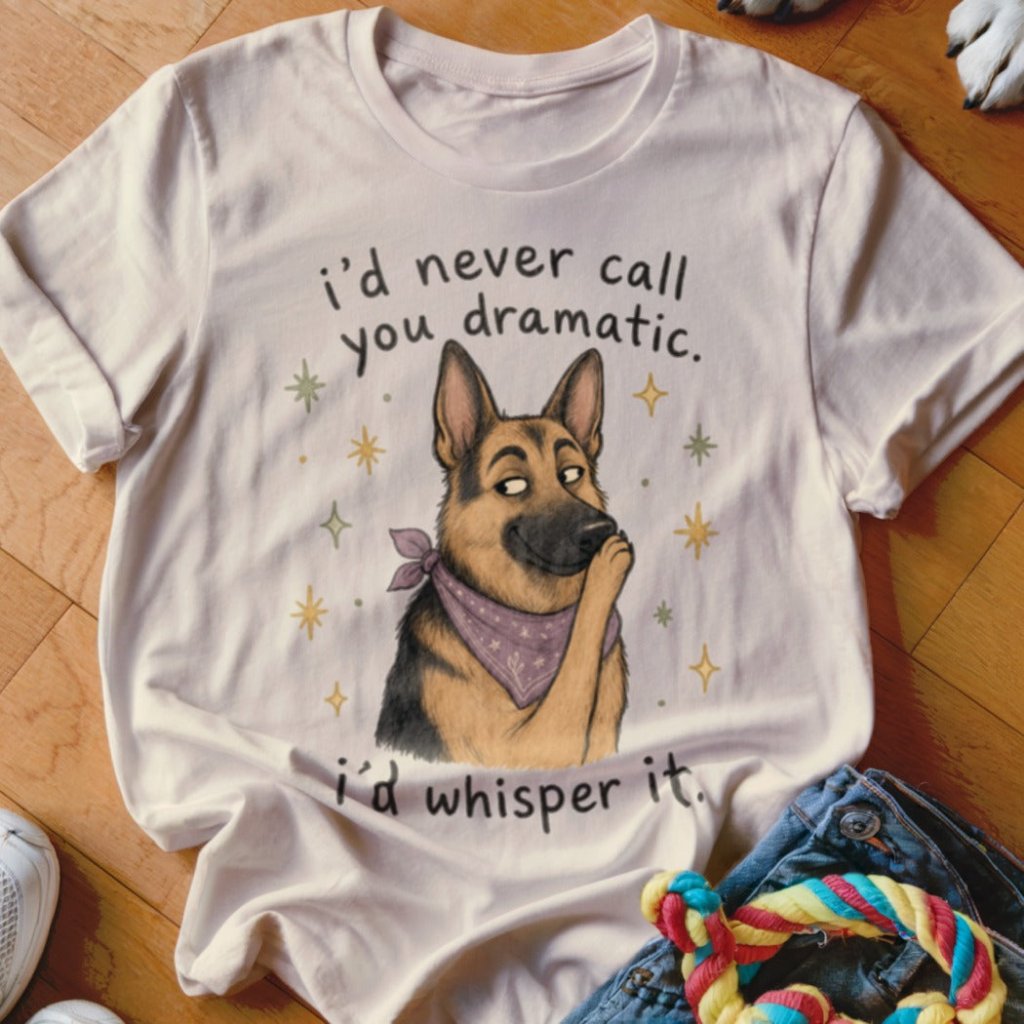 I'd Never Call You Dramatic Shirt - The Pawsitive Initiative