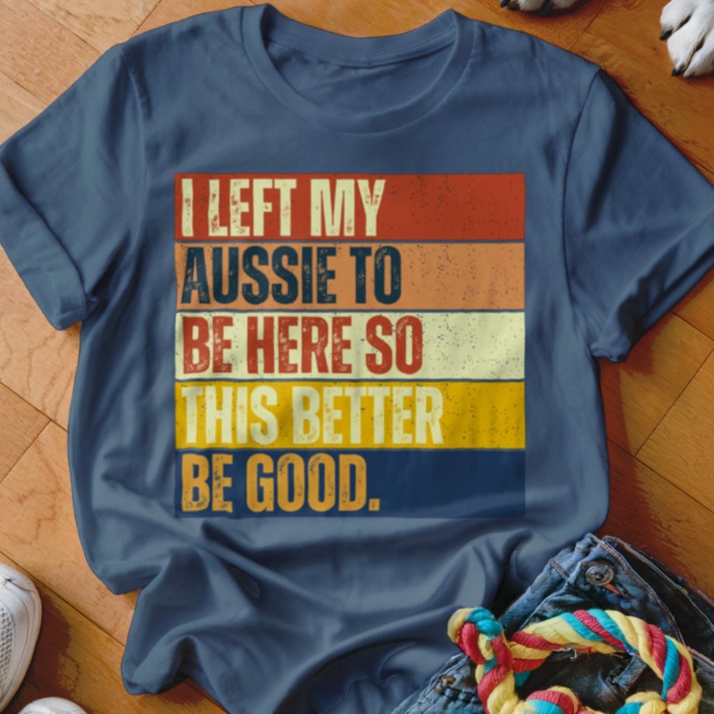 Left My Aussie To Be Here Shirt - The Pawsitive Initiative