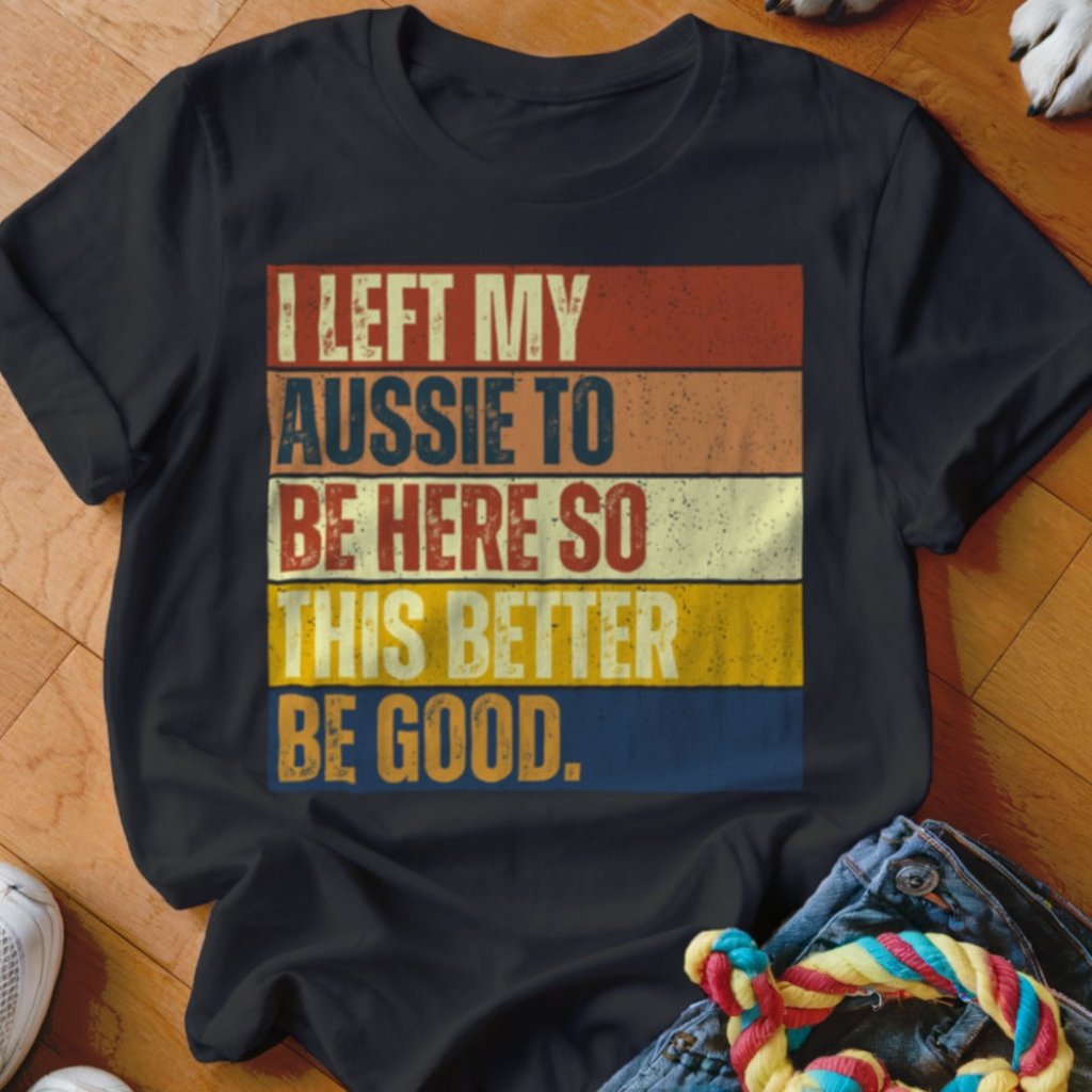 Left My Aussie To Be Here Shirt - The Pawsitive Initiative