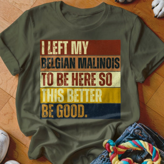 Left My Belgian Malinois To Be Here Shirt - The Pawsitive Initiative