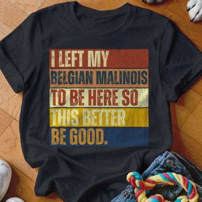 Left My Belgian Malinois To Be Here Shirt - The Pawsitive Initiative
