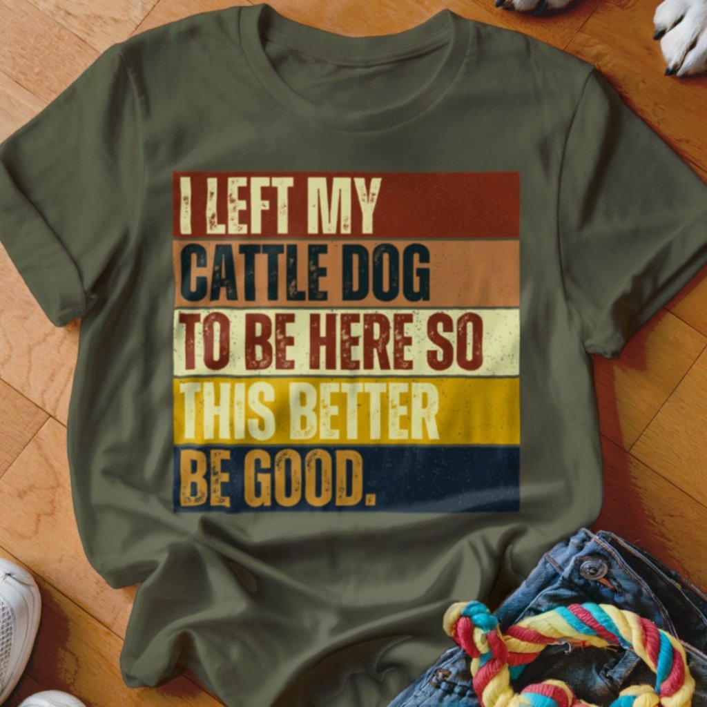 Left My Cattle Dog To Be Here Shirt - The Pawsitive Initiative