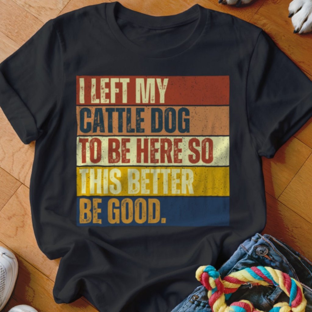 Left My Cattle Dog To Be Here Shirt - The Pawsitive Initiative