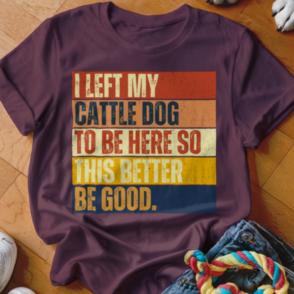 Left My Cattle Dog To Be Here Shirt - The Pawsitive Initiative