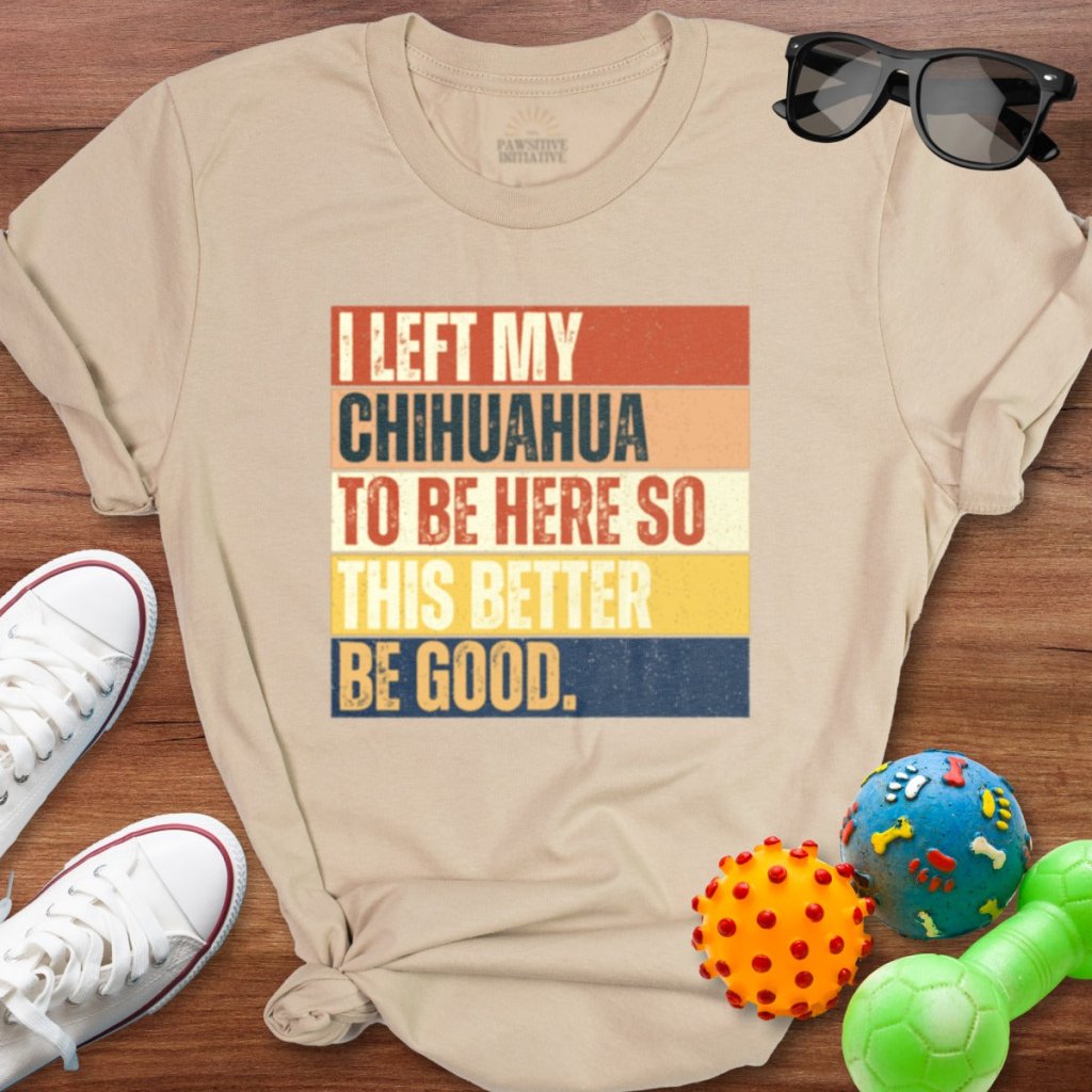 Left My Chihuahua To Be Here Shirt - The Pawsitive Initiative