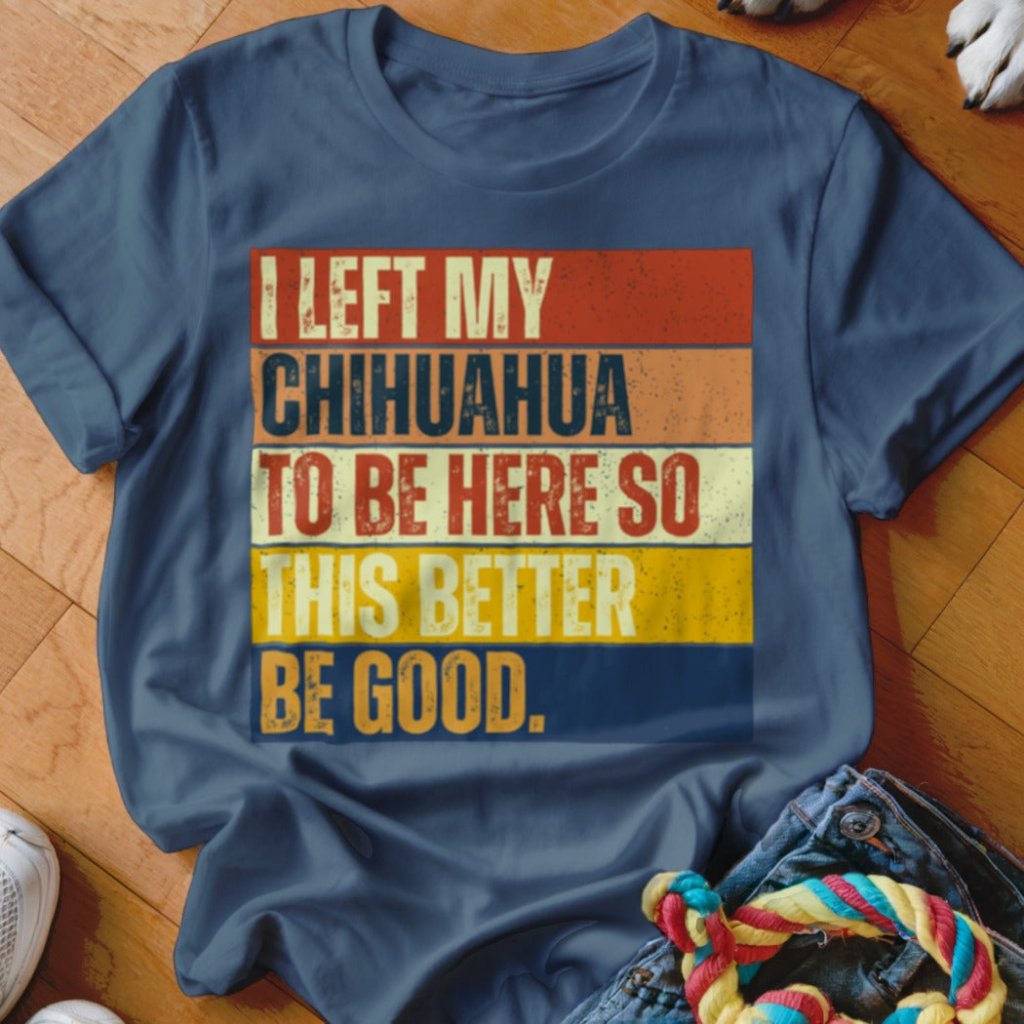 Left My Chihuahua To Be Here Shirt - The Pawsitive Initiative