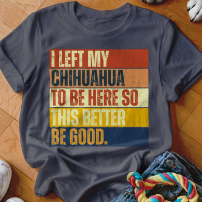 Left My Chihuahua To Be Here Shirt - The Pawsitive Initiative