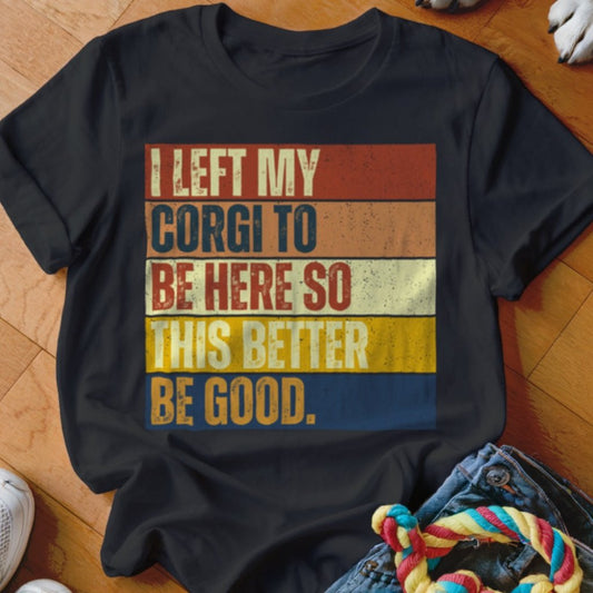 Left My Corgi To Be Here Shirt - The Pawsitive Initiative
