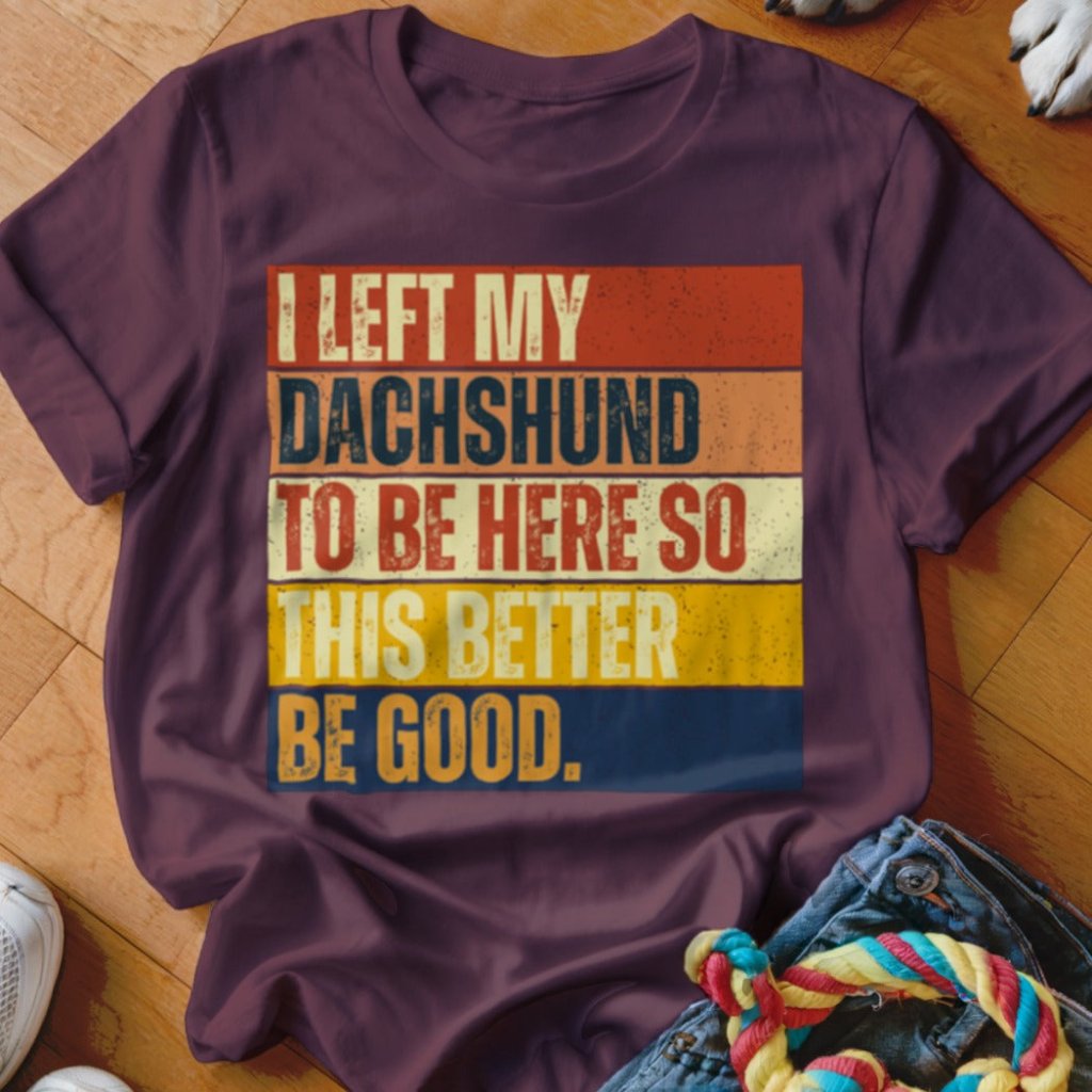 Left My Dachshund To Be Here Shirt - The Pawsitive Initiative