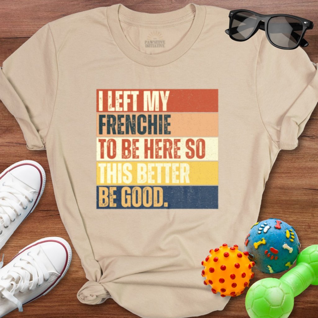 Left My Frenchie To Be Here Shirt - The Pawsitive Initiative