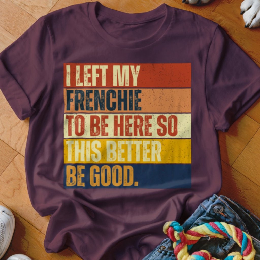 Left My Frenchie To Be Here Shirt - The Pawsitive Initiative