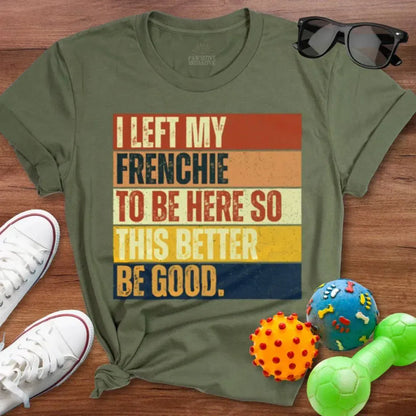 Left My Frenchie To Be Here Shirt - The Pawsitive Initiative