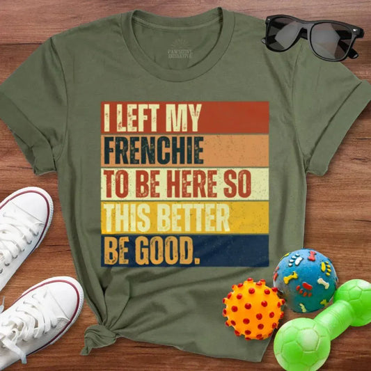 Left My Frenchie To Be Here Shirt - The Pawsitive Initiative