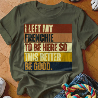 Left My Frenchie To Be Here Shirt - The Pawsitive Initiative