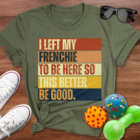 Left My Frenchie To Be Here Shirt - The Pawsitive Initiative