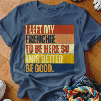 Left My Frenchie To Be Here Shirt - The Pawsitive Initiative