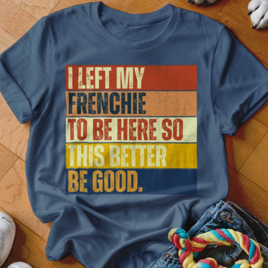 Left My Frenchie To Be Here Shirt - The Pawsitive Initiative