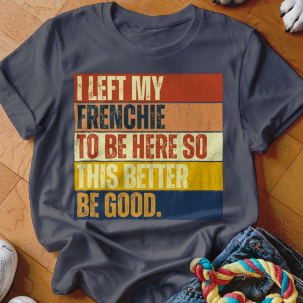 Left My Frenchie To Be Here Shirt - The Pawsitive Initiative