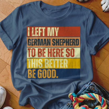 Left My German Shepherd To Be Here Shirt - The Pawsitive Initiative