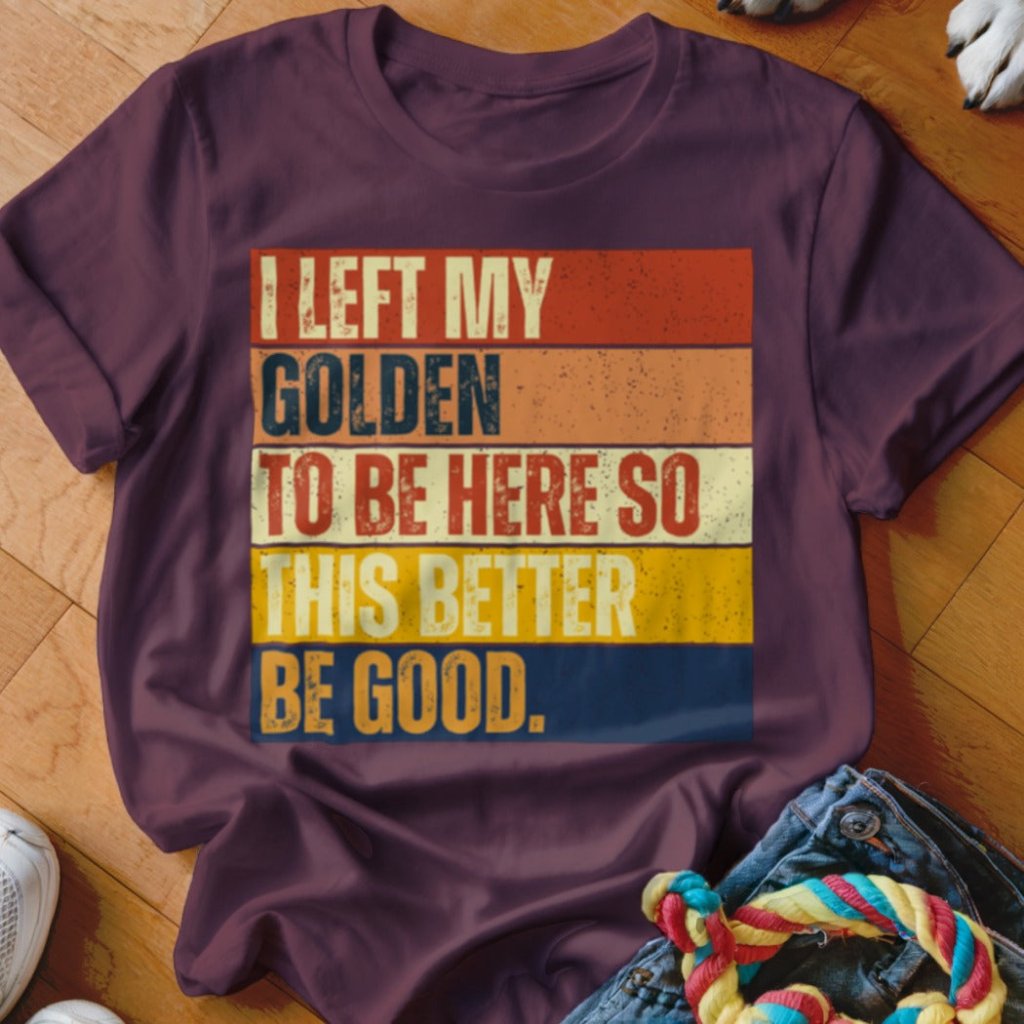 Left My Golden To Be Here Shirt - The Pawsitive Initiative