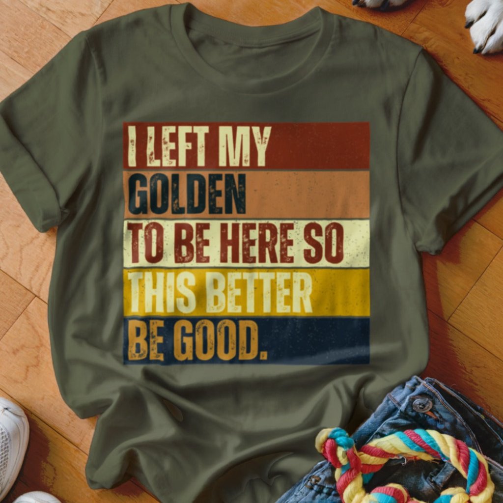 Left My Golden To Be Here Shirt - The Pawsitive Initiative