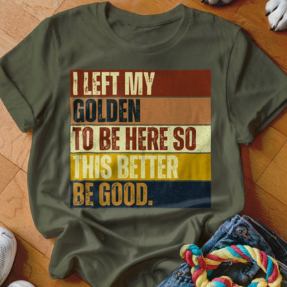 Left My Golden To Be Here Shirt - The Pawsitive Initiative