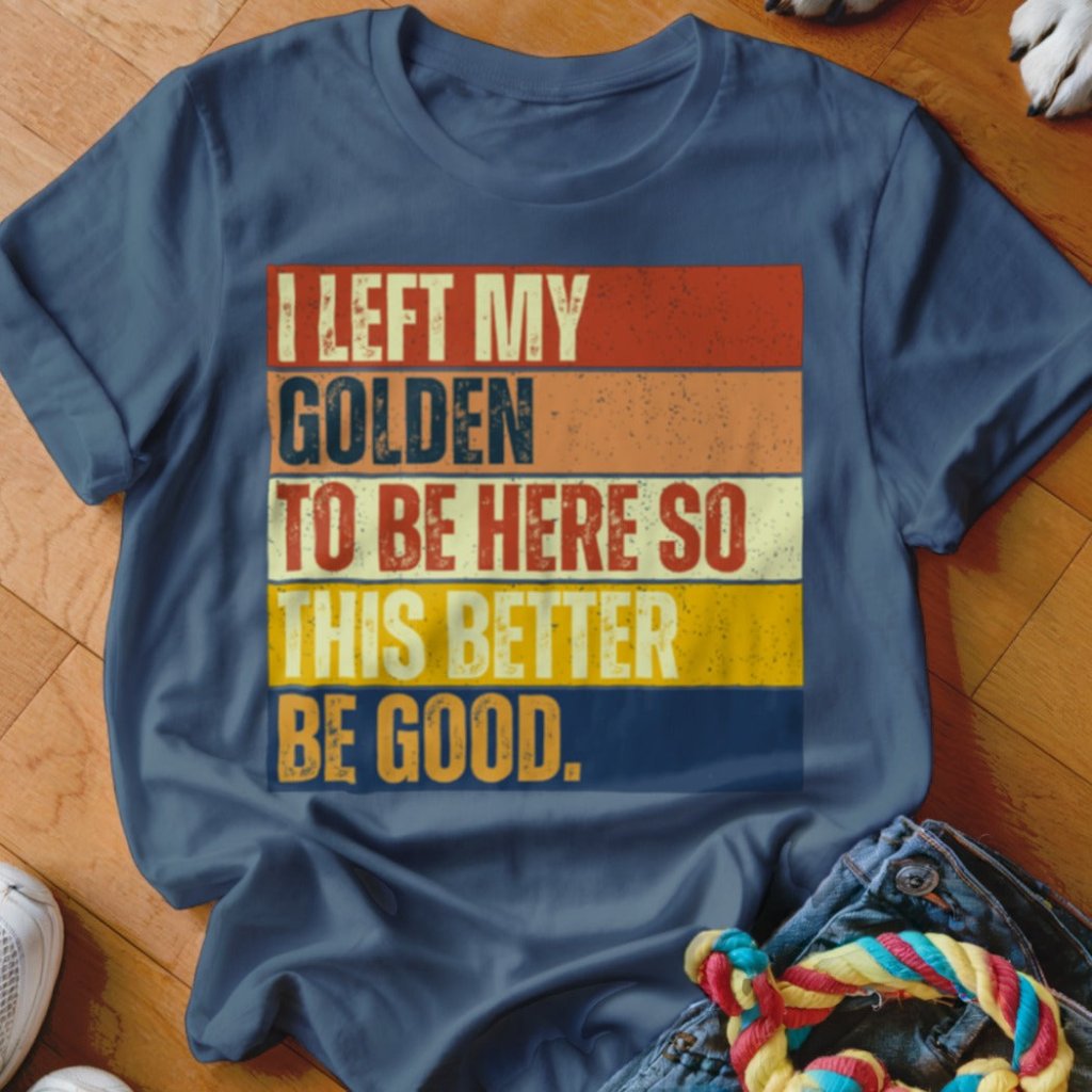 Left My Golden To Be Here Shirt - The Pawsitive Initiative