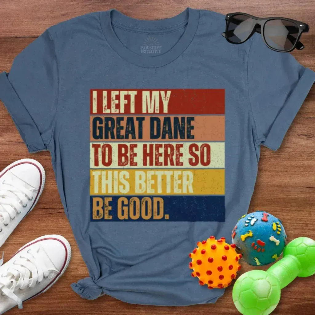 Left My Great Dane To Be Here Shirt - The Pawsitive Initiative