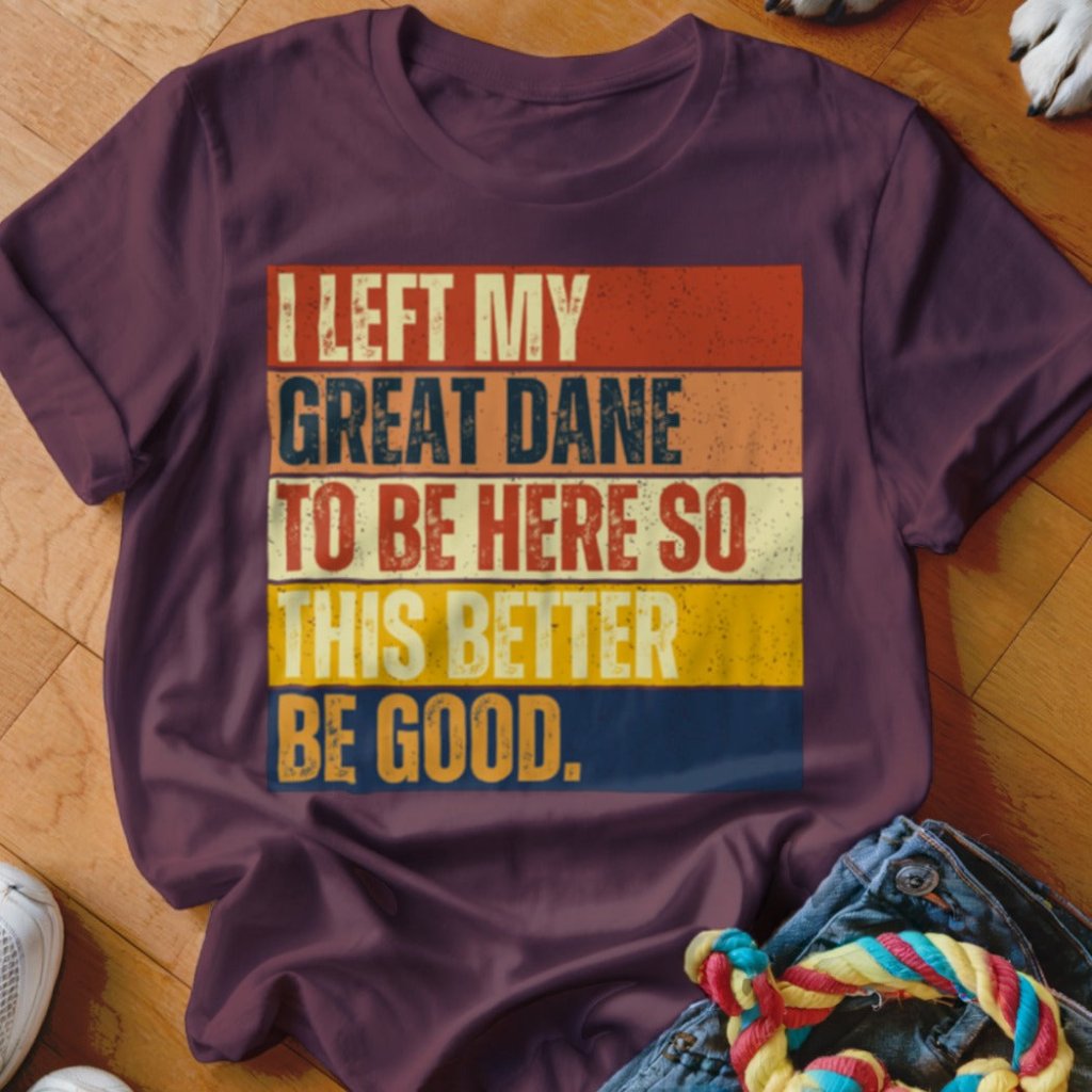 Left My Great Dane To Be Here Shirt - The Pawsitive Initiative