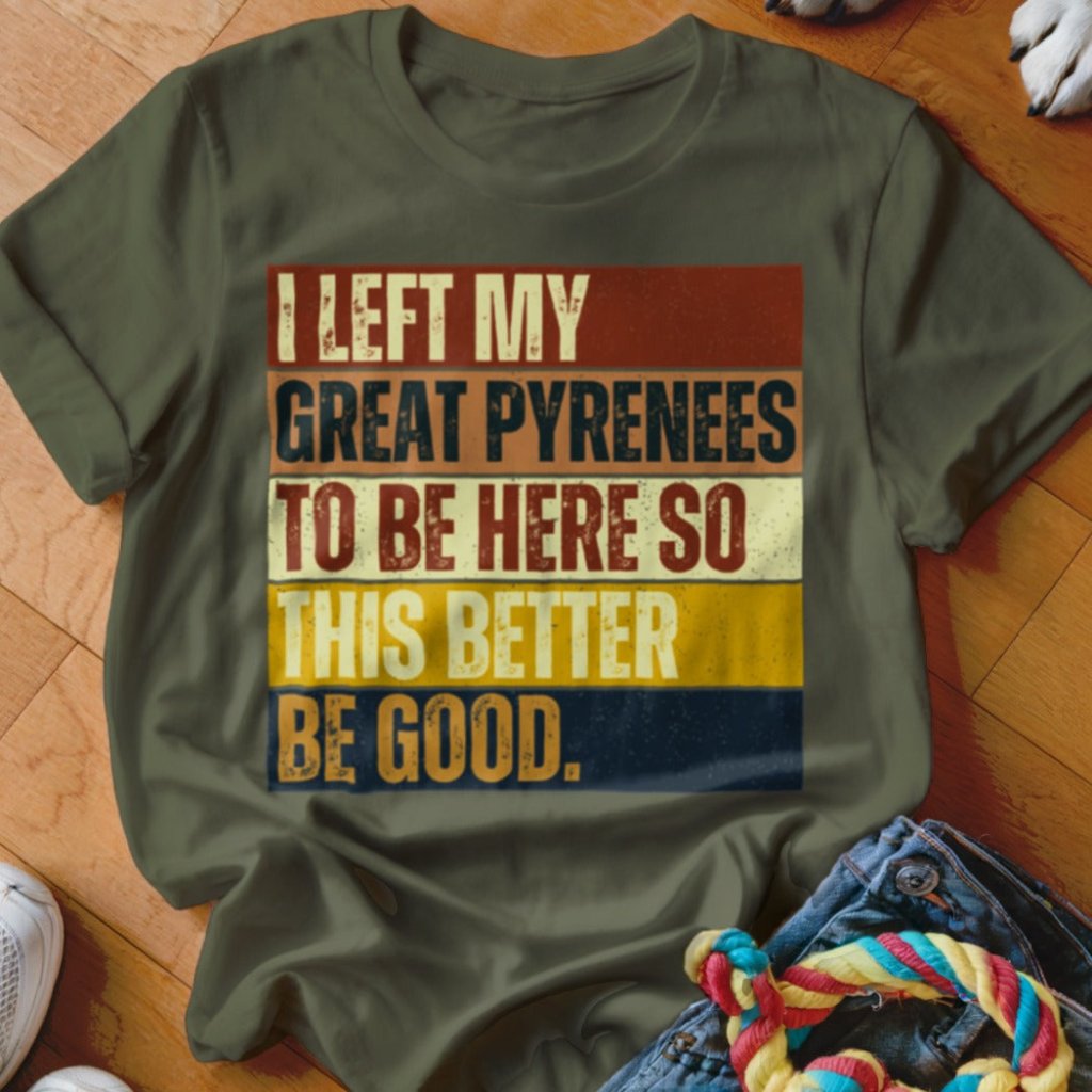 Left My Great Pyrenees To Be Here Shirt - The Pawsitive Initiative