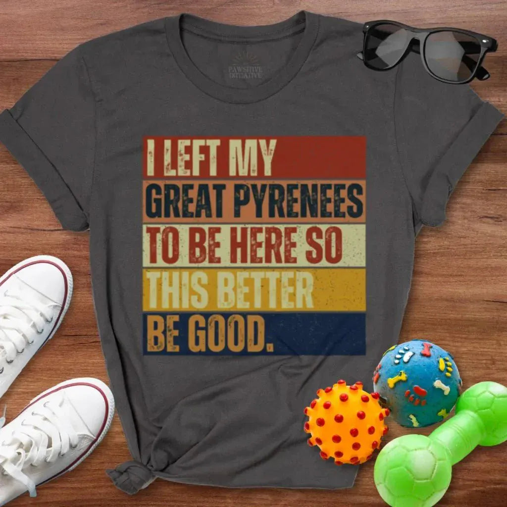 Left My Great Pyrenees To Be Here Shirt - The Pawsitive Initiative