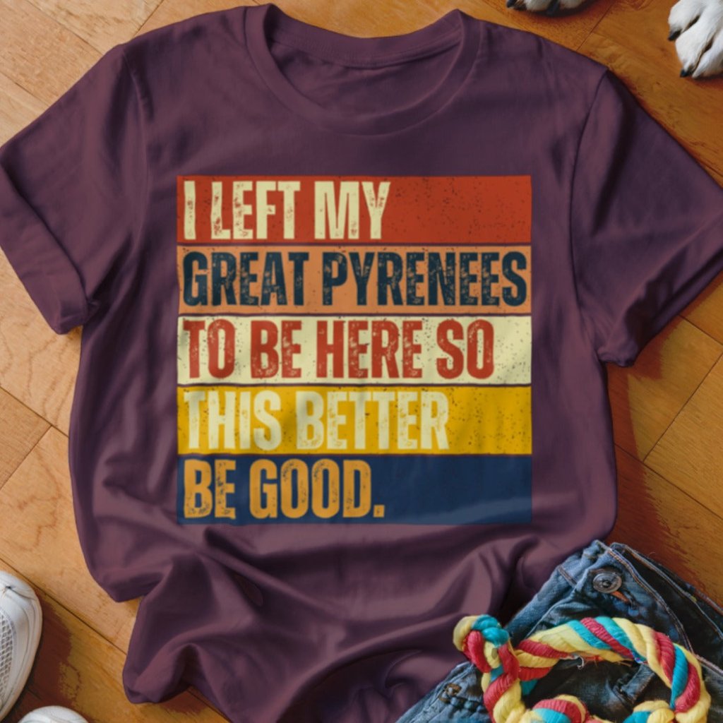 Left My Great Pyrenees To Be Here Shirt - The Pawsitive Initiative