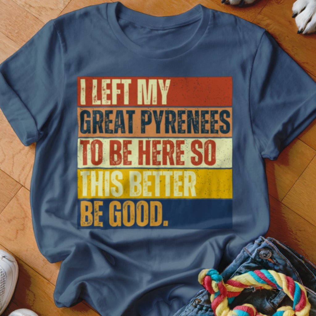 Left My Great Pyrenees To Be Here Shirt - The Pawsitive Initiative