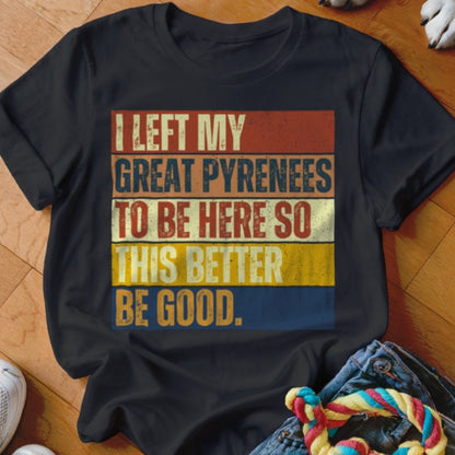Left My Great Pyrenees To Be Here Shirt - The Pawsitive Initiative