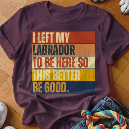 Left My Labrador To Be Here Shirt - The Pawsitive Initiative