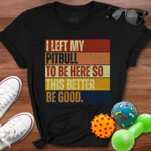 Left My Pitbull To Be Here Shirt - The Pawsitive Initiative