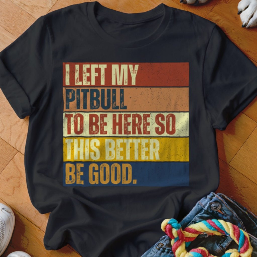 Left My Pitbull To Be Here Shirt - The Pawsitive Initiative