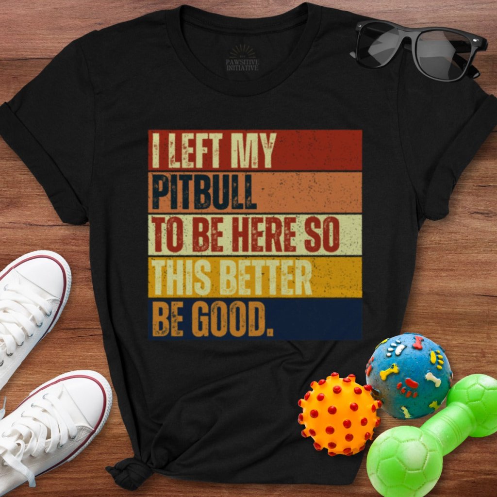 Left My Pitbull To Be Here Shirt - The Pawsitive Initiative