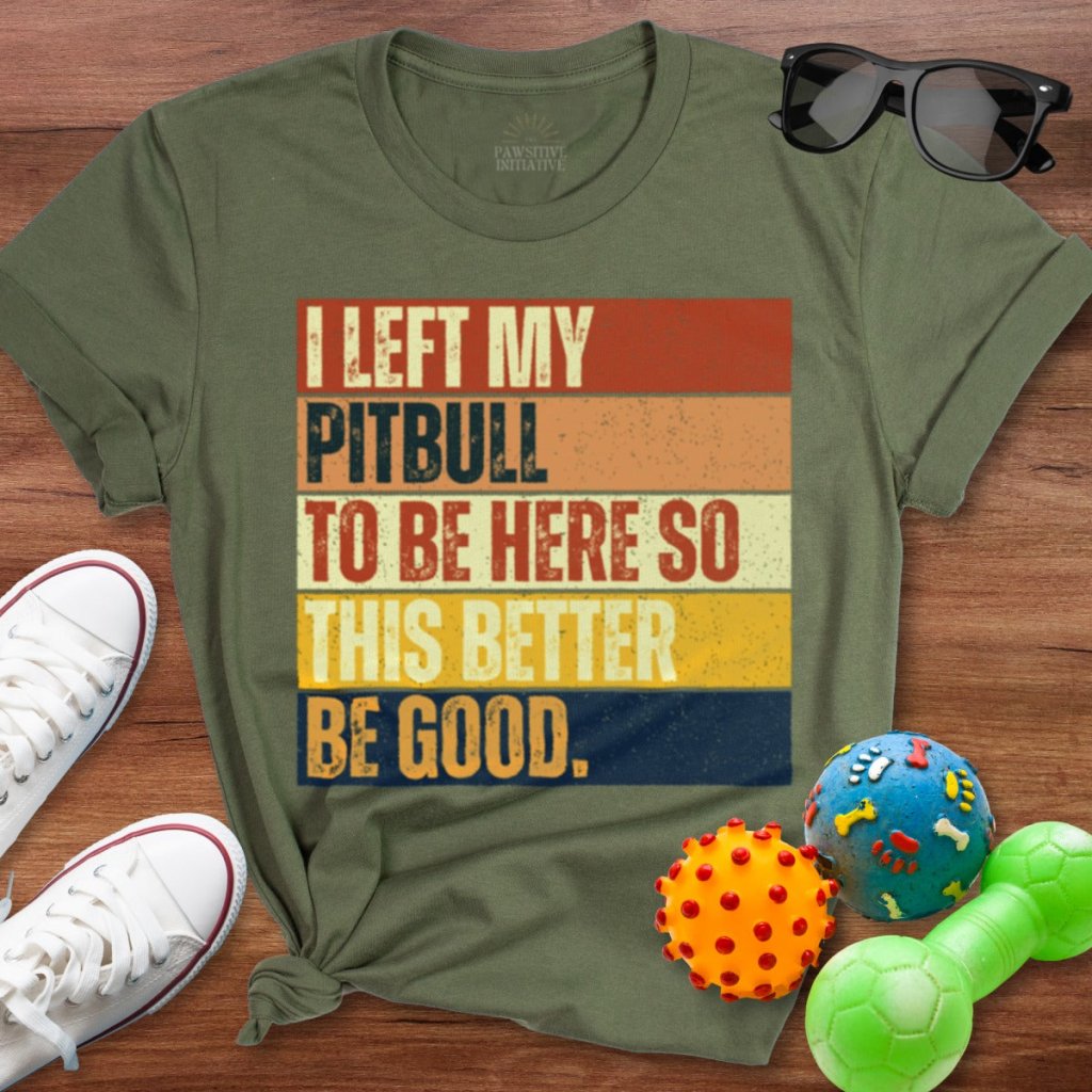 Left My Pitbull To Be Here Shirt - The Pawsitive Initiative