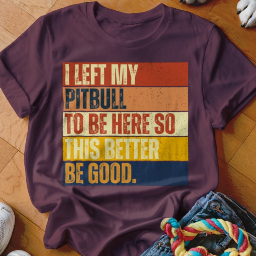 Left My Pitbull To Be Here Shirt - The Pawsitive Initiative