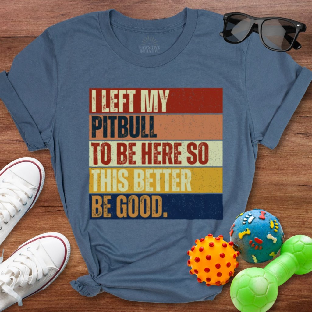 Left My Pitbull To Be Here Shirt - The Pawsitive Initiative