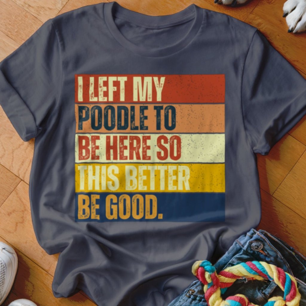 Left My Poodle To Be Here Shirt - The Pawsitive Initiative