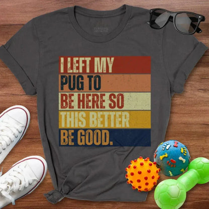 Left My Pug To Be Here Shirt - The Pawsitive Initiative