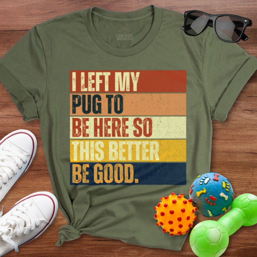 Left My Pug To Be Here Shirt - The Pawsitive Initiative