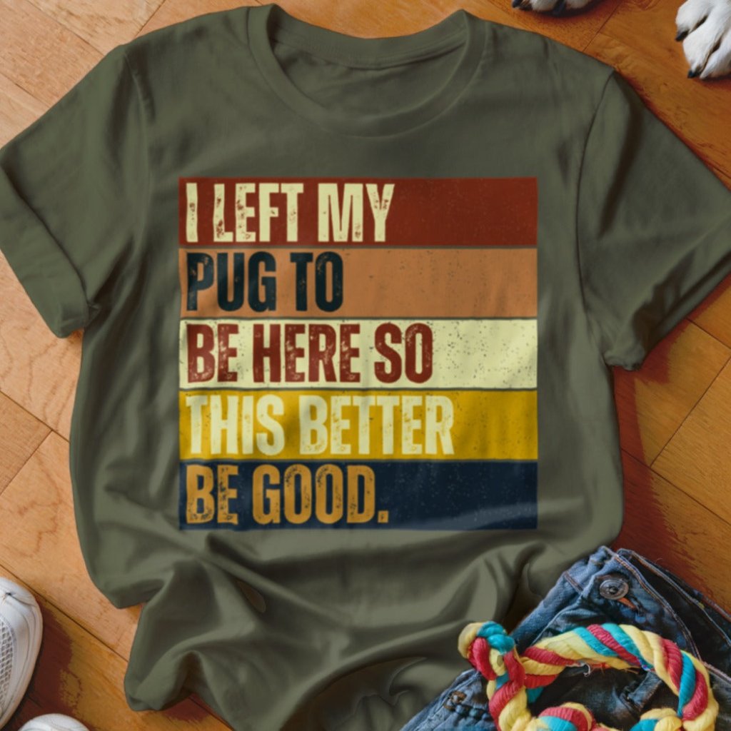 Left My Pug To Be Here Shirt - The Pawsitive Initiative