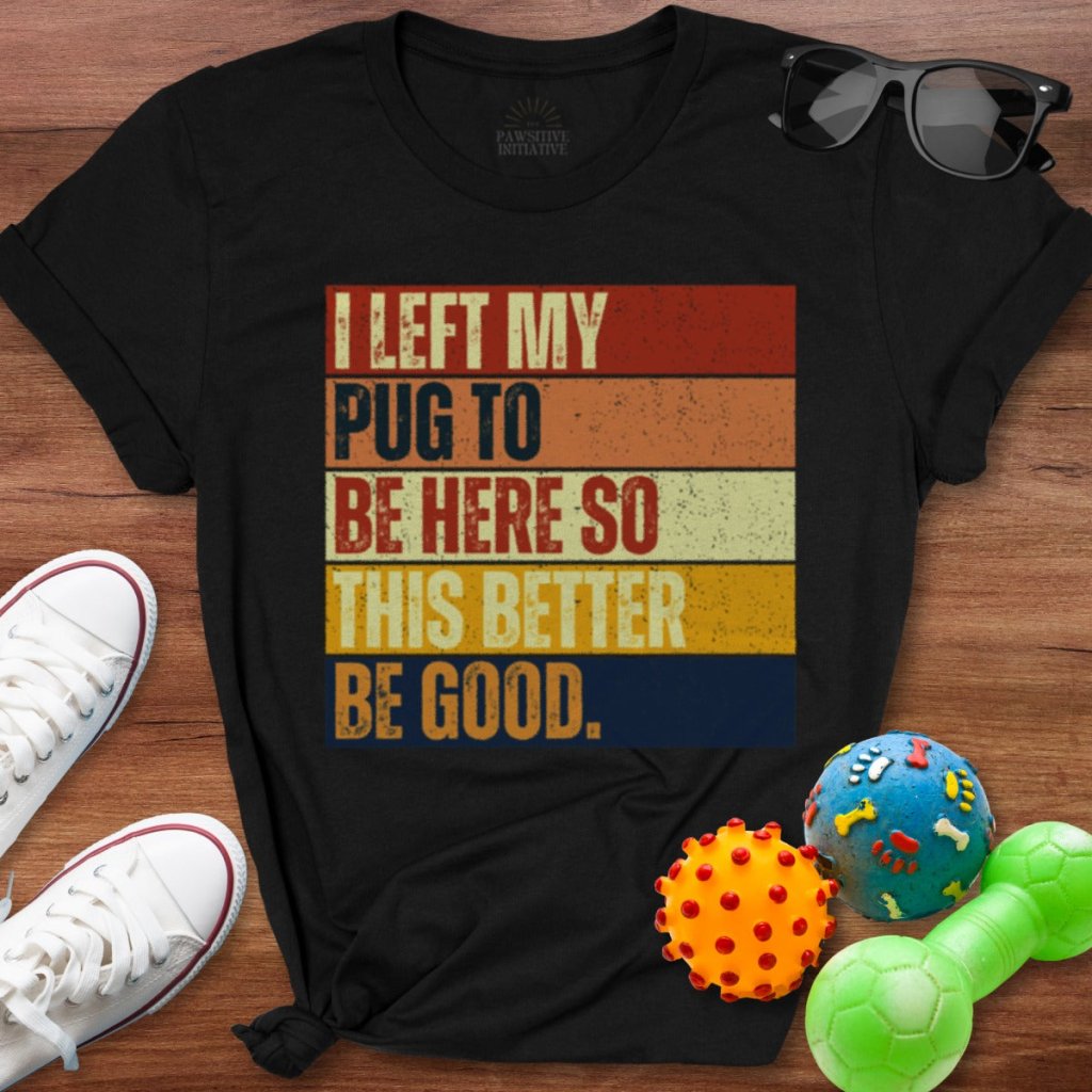Left My Pug To Be Here Shirt - The Pawsitive Initiative
